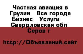 Частная авиация в Грузии - Все города Бизнес » Услуги   . Свердловская обл.,Серов г.